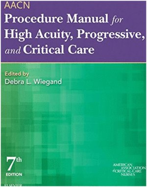 AACN PROCEDURE MANUAL FOR HIGH ACUITY, PROGRESSIVE, AND CRITICAL CARE. 7TH EDITION
