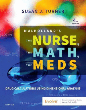 MULHOLLANDS THE NURSE, THE MATH, THE MEDS. DRUG CALCULATIONS USING DIMENSIONAL ANALYSIS. 4TH EDITIO