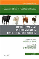 DEVELOPMENTAL PROGRAMMING IN LIVESTOCK PRODUCTION (AN ISSUE OF VETERINARY CLINICS OF NORTH AMERICA.