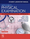 STUDENT LABORATORY MANUAL FOR SEIDEL'S GUIDE TO PHYSICAL EXAMINATION. AN INTERPROFESSIONAL APPROACH. 10TH EDITION