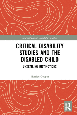 CRITICAL DISABILITY STUDIES AND THE DISABLED CHILD. UNSETTLING DISTINCTIONS
