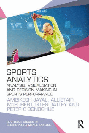 SPORTS ANALYTICS. ANALYSIS, VISUALISATION AND DECISION MAKING IN SPORTS PERFORMANCE