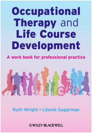 OCCUPATIONAL THERAPY AND LIFE COURSE DEVELOPMENT: A WORK BOOK FOR PROFESSIONAL PRACTICE