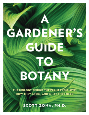 A GARDENER'S GUIDE TO BOTANY. THE BIOLOGY BEHIND THE PLANTS YOU LOVE, HOW THEY GROW, AND WHAT THEY NEED