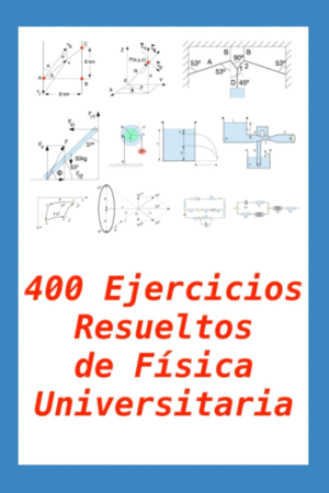 400 EJERCICIOS RESUELTOS DE FSICA UNIVERSITARIA: PRCTICO PARA ALUMNOS Y PROFESORES