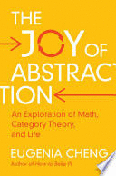 THE JOY OF ABSTRACTION. AN EXPLORATION OF MATH, CATEGORY THEORY, AND LIFE