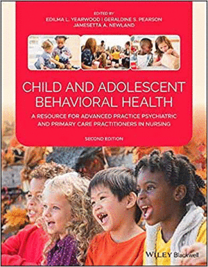 CHILD AND ADOLESCENT BEHAVIORAL HEALTH. A RESOURCE FOR ADVANCED PRACTICE PSYCHIATRIC AND PRIMARY CARE PRACTIONERS IN NURSING. 2ND EDITION