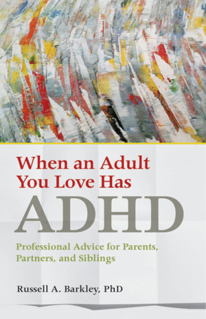 WHEN AN ADULT YOU LOVE HAS ADHD. PROFESSIONAL ADVICE FOR PARENTS, PARTNERS, AND SIBLINGS