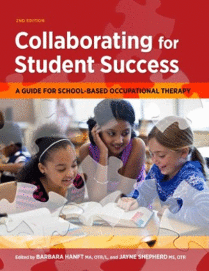 COLLABORATING FOR STUDENT SUCCESS. A GUIDE FOR SCHOOL-BASED OCCUPATIONAL THERAPY. 2ND EDITION