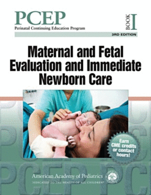 PERINATAL CONTINUING EDUCATION PROGRAM (PCEP), BOOK I: MATERNAL AND FETAL EVALUATION AND IMMEDIATE NEWBORN CARE. 3RD EDITION