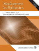 MEDICATIONS IN PEDIATRICS. A COMPENDIUM OF AAP CLINICAL PRACTICE GUIDELINES AND POLICIES