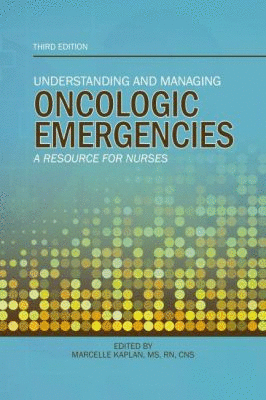 UNDERSTANDING AND MANAGING ONCOLOGIC EMERGENCIES. A RESOURCE FOR NURSES. 3RD EDITION