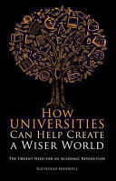 HOW UNIVERSITIES CAN HELP CREATE A WISER WORLD. THE URGENT NEED FOR AN ACADEMIC REVOLUTION