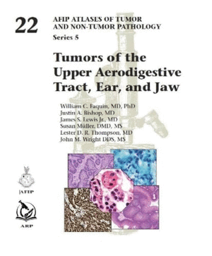 TUMORS OF THE UPPER AERODIGESTIVE TRACT, EAR, AND JAW (AFIP ATLAS OF TUMOR AND NON-TUMOR PATHOLOGY, SERIES 5, VOL. 22)