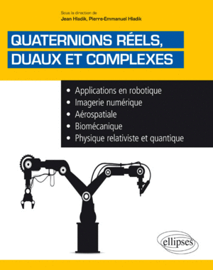 QUATERNIONS R�ELS, DUAUX ET COMPLEXES. APPLICATIONS EN ROBOTIQUE, IMAGERIE NUM�RIQUE, A�ROSPATIALE, BIOM�CANIQUE, PHYSIQUE RELATIVISTE ET QUANTIQUE