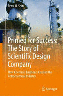 PRIMED FOR SUCCESS: THE STORY OF SCIENTIFIC DESIGN COMPANY. HOW CHEMICAL ENGINEERS CREATED THE PETROCHEMICAL INDUSTRY