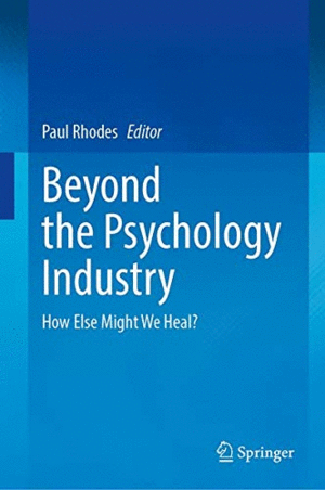 BEYOND THE PSYCHOLOGY INDUSTRY. HOW ELSE MIGHT WE HEAL?
