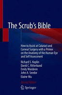 THE SCRUB'S BIBLE. HOW TO ASSIST AT CATARACT AND CORNEAL SURGERY WITH A PRIMER ON THE ANATOMY OF THE HUMAN EYE AND SELF ASSESSMENT. 2ND EDITION