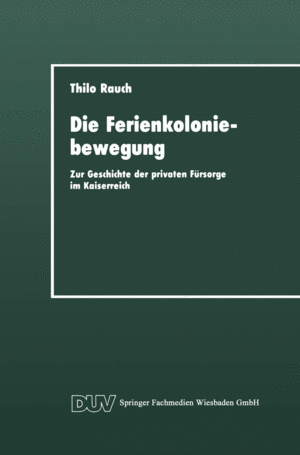 DIE FERIENKOLONIEBEWEGUNG. ZUR GESCHICHTE DER PRIVATEN F�RSORGE IM KAISERREICH