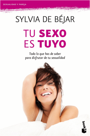 TU SEXO ES TUYO. TODO LO QUE HAS DE SABER PARA DISFRUTAR DE TU SEXUALIDAD