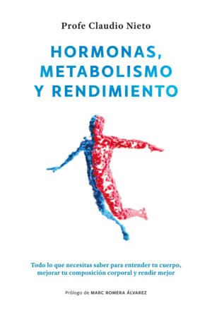 HORMONAS, METABOLISMO Y RENDIMIENTO. TODO LO QUE NECESITAS SABER PARA ENTENDER TU CUERPO, MEJORAR TU COMPOSICI�N CORPORAL Y RENDIR MEJOR