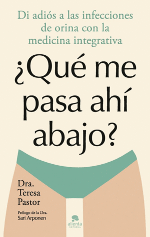 QUE ME PASA AHI ABAJO. DI ADIOS A LAS INFECCIONES DE ORINA CON LA MEDICINA INTEGRATIVA
