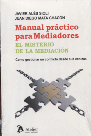 MANUAL PRACTICO PARA MEDIADORES. EL MISTERIO DE LA MEDIACION. COMO GESTIONAR UN CONFLICTO DESDE SUS CENIZAS
