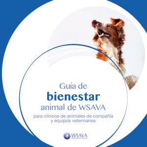 GUÍA DE BIENESTAR ANIMAL DE WSAVA. PARA CLÍNICOS DE ANIMALES DE COMPAÑÍA Y EQUIPOS VETERINARIOS
