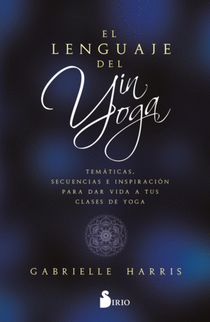 EL LENGUAJE DEL YIN YOGA. TEM�TICAS, SECUENCIAS E INSPIRACI�N PARA DAR VIDA A TUS CLASES DE YOGA