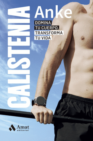 CALISTENIA. DOMINA TU CUERPO, TRANSFORMA TU VIDA.