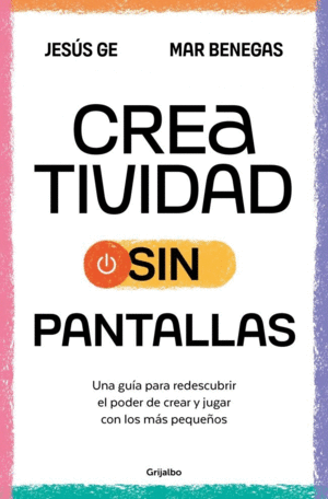 CREATIVIDAD SIN PANTALLAS. UNA GUIA PARA REDESCUBRIR EL PODER DE CREAR Y JUGAR CON LOS MAS PEQUEOS