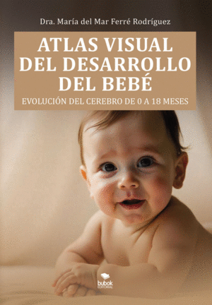 ATLAS VISUAL DEL DESARROLLO DEL BEBE. EVOLUCIN DEL CEREBRO DE 0 A 18 MESES