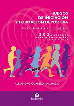 JUEGOS DE INICIACIN Y FORMACIN DEPORTIVA. DE LO SIMPLE A LO COMPLEJO. 303 EJERCICIOS PARA NIOS Y NIAS DE 4 A 7 AOS