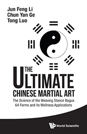 THE ULTIMATE CHINESE MARTIAL ART: THE SCIENCE OF THE WEAVING STANCE BAGUA 64 FORMS AND ITS WELLNESS APPLICATIONS (HARDCOVER)