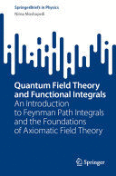 QUANTUM FIELD THEORY AND FUNCTIONAL INTEGRALS. AN INTRODUCTION TO FEYNMAN PATH INTEGRALS AND THE FOUNDATIONS OF AXIOMATIC FIELD THEORY