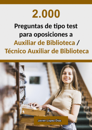 2.000 PREGUNTAS DE TIPO TEST PARA OPOSICIONES A AUXILIAR DE BIBLIOTECA / TÉCNICO AUXILIAR DE BIBLIOTECA