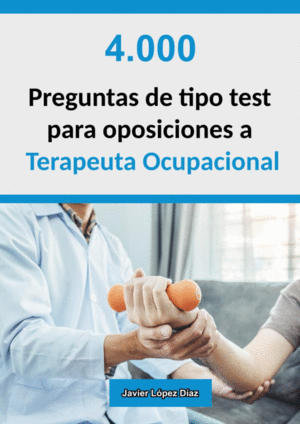 4.000 PREGUNTAS DE TIPO TEST PARA OPOSICIONES A TERAPEUTA OCUPACIONAL